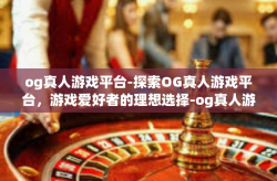 og真人游戏平台-探索OG真人游戏平台，游戏爱好者的理想选择-og真人游戏平台