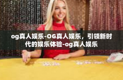 og真人娱乐-OG真人娱乐，引领新时代的娱乐体验-og真人娱乐