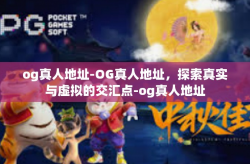 og真人地址-OG真人地址，探索真实与虚拟的交汇点-og真人地址