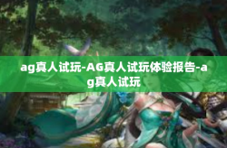 ag真人试玩-AG真人试玩体验报告-ag真人试玩