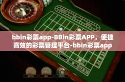 bbin彩票app-BBin彩票APP，便捷高效的彩票管理平台-bbin彩票app