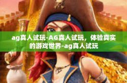 ag真人试玩-AG真人试玩，体验真实的游戏世界-ag真人试玩