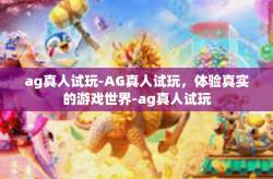 ag真人试玩-AG真人试玩，体验真实的游戏世界-ag真人试玩