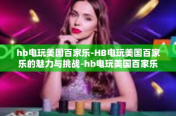 hb电玩美国百家乐-HB电玩美国百家乐的魅力与挑战-hb电玩美国百家乐