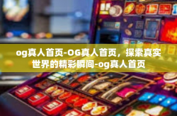 og真人首页-OG真人首页，探索真实世界的精彩瞬间-og真人首页