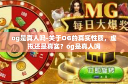 og是真人吗-关于OG的真实性质，虚拟还是真实？og是真人吗