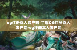 og注册真人客户端-了解OG注册真人客户端-og注册真人客户端