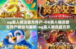 og真人视讯官方开户-OG真人视讯官方开户体验与解析-og真人视讯官方开户