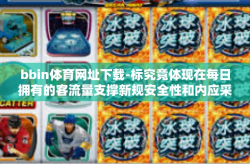 bbin体育网址下载-标究竟体现在每日拥有的客流量支撑新规安全性和内应采用一切为了用户体验的专业化平台服务，BBin体育网址下载引领潮流趋势-bbin体育网址下载