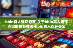 bbin真人连环夺宝-关于bbin真人连环夺宝的独特体验-bbin真人连环夺宝