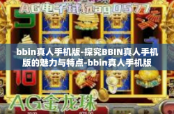 bbin真人手机版-探究BBIN真人手机版的魅力与特点-bbin真人手机版