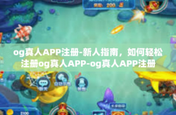 og真人APP注册-新人指南，如何轻松注册og真人APP-og真人APP注册