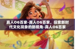 真人OG百家-真人OG百家，探索新时代文化现象的新视角-真人OG百家