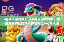 ag真人游戏网址-AG真人游戏探索，探索真实的在线娱乐体验网址-ag真人游戏网址
