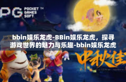 bbin娱乐龙虎-BBin娱乐龙虎，探寻游戏世界的魅力与乐趣-bbin娱乐龙虎