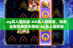ag真人国际版-AG真人国际版，探索全新在线娱乐体验-ag真人国际版