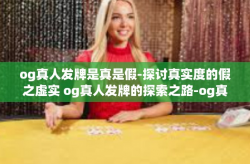 og真人发牌是真是假-探讨真实度的假之虚实 og真人发牌的探索之路-og真人发牌是真是假