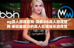 ag真人游戏官网-探索AG真人游戏官网 体验最前沿的真人在线娱乐游戏世界-ag真人游戏官网