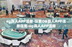 og真人APP注册-探索OG真人APP注册指南-og真人APP注册