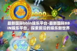最新国际bbin娱乐平台-最新国际BBIN娱乐平台，探索前沿的娱乐新世界-最新国际bbin娱乐平台