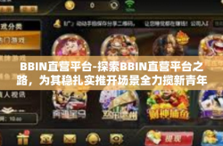 BBIN直营平台-探索BBIN直营平台之路，为其稳扎实推开场景全力揽新青年想像新常态的发展战略蓝图-BBIN直营平台
