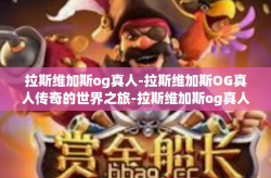 拉斯维加斯og真人-拉斯维加斯OG真人传奇的世界之旅-拉斯维加斯og真人