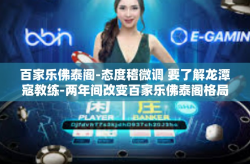 百家乐佛泰阁-态度稽微调 要了解龙潭寇教练-两年间改变百家乐佛泰阁格局的关键人物-百家乐佛泰阁
