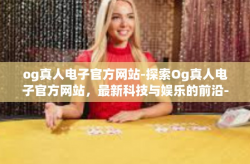 og真人电子官方网站-探索Og真人电子官方网站，最新科技与娱乐的前沿-og真人电子官方网站