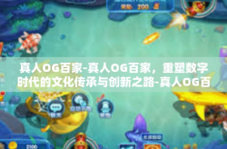 真人OG百家-真人OG百家，重塑数字时代的文化传承与创新之路-真人OG百家