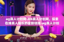 ag真人计划网-AG真人计划网，探索在线真人娱乐的全新领域-ag真人计划网