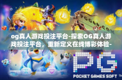 og真人游戏投注平台-探索OG真人游戏投注平台，重新定义在线博彩体验-og真人游戏投注平台