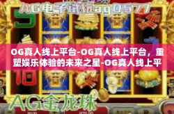 OG真人线上平台-OG真人线上平台，重塑娱乐体验的未来之星-OG真人线上平台