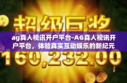 ag真人视讯开户平台-AG真人视讯开户平台，体验真实互动娱乐的新纪元-ag真人视讯开户平台
