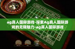 ag真人国际游戏-探索Ag真人国际游戏的无限魅力-ag真人国际游戏