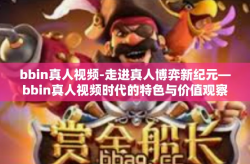 bbin真人视频-走进真人博弈新纪元—bbin真人视频时代的特色与价值观察-bbin真人视频
