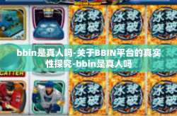 bbin是真人吗-关于BBIN平台的真实性探究-bbin是真人吗