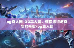og真人网-OG真人网，连接虚拟与真实的桥梁-og真人网