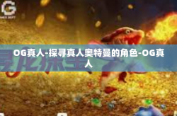 OG真人-探寻真人奥特曼的角色-OG真人