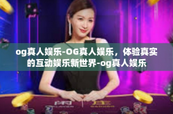 og真人娱乐-OG真人娱乐，体验真实的互动娱乐新世界-og真人娱乐