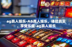 ag真人娱乐-AG真人娱乐，体验真实、享受乐趣-ag真人娱乐