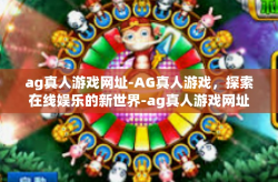ag真人游戏网址-AG真人游戏，探索在线娱乐的新世界-ag真人游戏网址