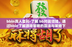 bbin真人套利-了解 bb对战领域，通过bbin了解游戏策略的赢法与策略下的套利探索-bbin真人套利
