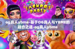 og真人ybme-基于OG真人与YBME的融合之道-og真人ybme