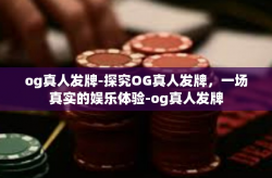 og真人发牌-探究OG真人发牌，一场真实的娱乐体验-og真人发牌