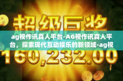 ag视作讯真人平台-AG视作讯真人平台，探索现代互动娱乐的新领域-ag视作讯真人平台