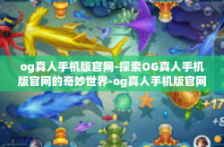 og真人手机版官网-探索OG真人手机版官网的奇妙世界-og真人手机版官网