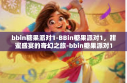 bbin糖果派对1-BBin糖果派对1，甜蜜盛宴的奇幻之旅-bbin糖果派对1