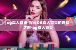 og真人首页-探寻OG真人首页的奇幻之旅-og真人首页