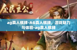 ag真人棋牌-AG真人棋牌，游戏魅力与体验-ag真人棋牌