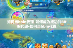 如何当bbin代理-如何成为成功的BBIN代理-如何当bbin代理